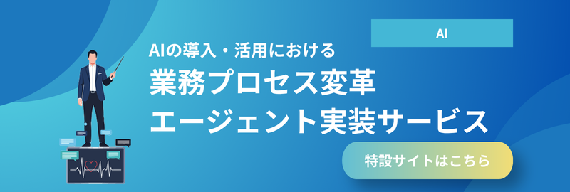 AIの導入・活用における業務プロセス変革エージェント実装サービス 特設サイトはこちら