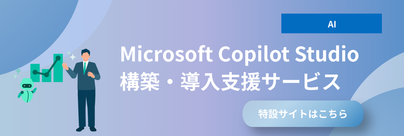 Microsoft Copilot Studio構築・導入支援サービス 特設サイトはこちら